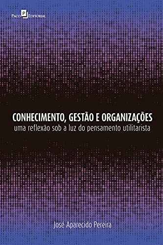 Capa do livro: Conhecimento, gestão e organizações: Uma reflexão sob a luz do pensamento utilitarista - Ler Online pdf