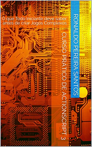 Livro PDF Curso Prático de Actionscript 3: O que Todo Iniciante deve saber antes de criar Jogos Complexos