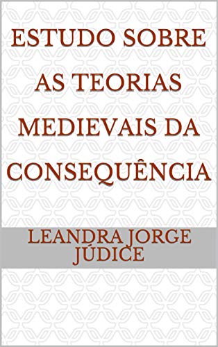 Capa do livro: Estudo Sobre As Teorias Medievais da Consequência - Ler Online pdf