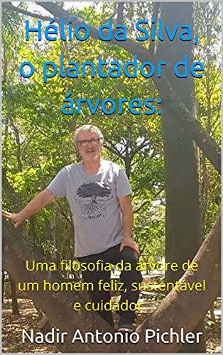 Capa do livro: Hélio da Silva, o plantador de árvores:: Uma filosofia da árvore de um homem feliz, sustentável e cuidador - Ler Online pdf