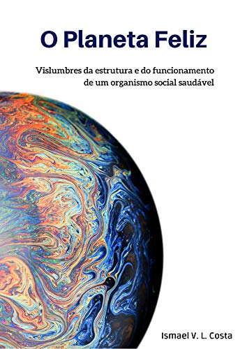 Livro PDF O Planeta Feliz: Vislumbres da estrutura e do funcionamento de um organismo social saudável