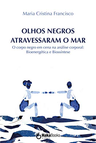 Capa do livro: Olhos negros atravessaram o mar: O corpo negro em cena na análise corporal: Bioenergética e Biossíntese - Ler Online pdf