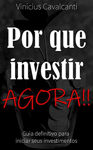 Livro PDF Por que Investir AGORA!!: Guia definitivo para iniciar seus investimentos