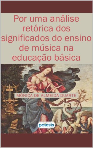Capa do livro: Por uma análise retórica dos significados do ensino de Música na Educação básica (Retórica e Argumentação na Pedagogia Livro 9) - Ler Online pdf