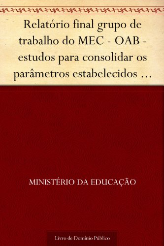 Livro PDF: Relatório final grupo de trabalho do MEC – OAB – estudos para consolidar os parâmetros estabelecidos para a análise dos pedidos de autorização de novos cursos de Direito