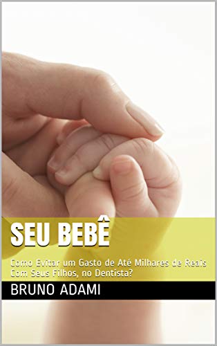 Capa do livro: SEU BEBÊ: Como Evitar um Gasto de Até Milhares de Reais Com Seus Filhos, no Dentista? - Ler Online pdf