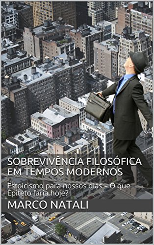 Capa do livro: Sobrevivência Filosófica em tempos modernos: Estoicismo para nossos dias – O que Epiteto faria hoje? - Ler Online pdf