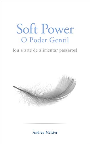 Livro PDF: SOFT POWER – O PODER GENTIL: (OU A ARTE DE ALIMENTAR PÁSSAROS)