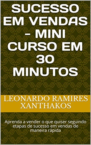 Livro PDF SUCESSO EM VENDAS – MINI CURSO EM 30 MINUTOS: Aprenda a vender o que quiser seguindo etapas de sucesso em vendas de maneira rápida