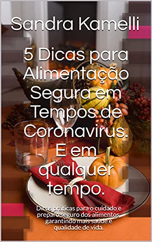 Livro PDF 5 Dicas para Alimentação Segura em Tempos de Coronavirus. E em qualquer tempo.: Dicas práticas para o cuidado e preparo seguro dos alimentos, garantindo mais saúde e qualidade de vida.