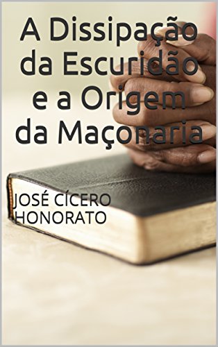 Livro PDF A Dissipação da Escuridão e a Origem da Maçonaria: JOSÉ CÍCERO HONORATO