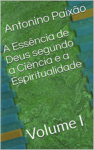 Livro PDF A Essência de Deus segundo a Ciência e a Espiritualidade: Volume I