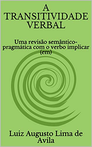 Capa do livro: A TRANSITIVIDADE VERBAL: Uma revisão semântico-pragmática com o verbo implicar (em) (Lógica, Linguística e Argumentação Jurídica) - Ler Online pdf