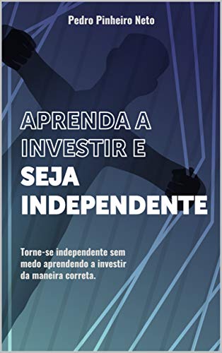 Capa do livro: APRENDA A INVESTIR E SEJA INDEPENDENTE: Torne-se independente sem medo aprendendo a investir da maneira correta - Ler Online pdf