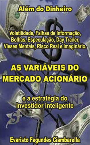 Livro PDF: AS VARIÁVEIS DO MERCADO ACIONÁRIO: volatilidade, falhas de informação, bolhas, especulação, daytrader, vieses mentais, risco: real e imaginário. E a estratégia do Investidor Inteligente