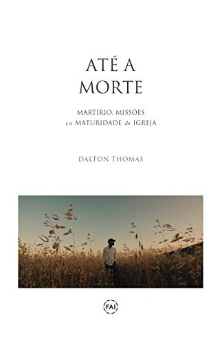 Livro PDF ATÉ A MORTE: Martírio, Missões e a Maturidade da Igreja