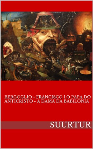 Livro PDF BERGOGLIO – FRANCISCO I O PAPA DO ANTICRISTO – A DAMA DA BABILÓNIA