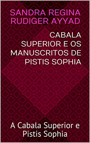 Capa do livro: CABALA SUPERIOR e os Manuscritos de PISTIS SOPHIA: A Cabala Superior e Pistis Sophia - Ler Online pdf