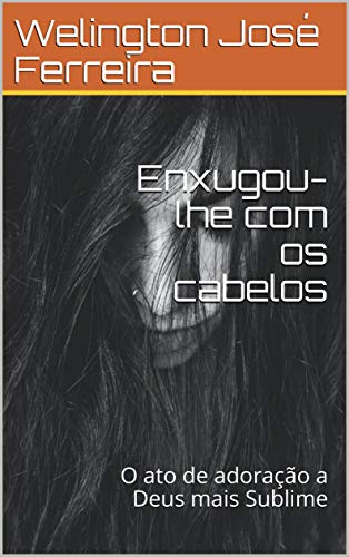 Livro PDF: Enxugou-lhe com os cabelos: O ato de adoração a Deus mais Sublime