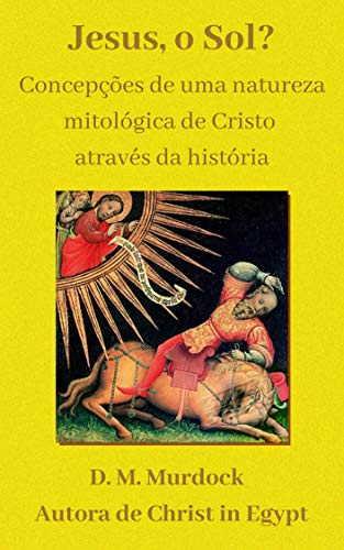 Capa do livro: Jesus, o Sol? Concepções de uma natureza mitológica de Cristo através da história. - Ler Online pdf