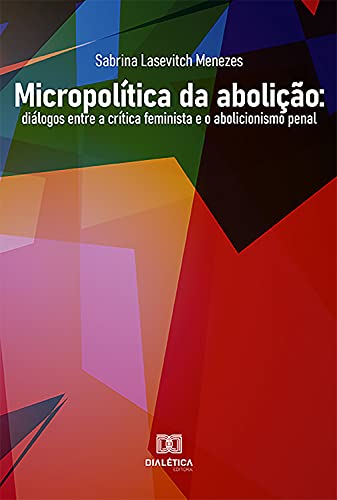 Capa do livro: Micropolítica da Abolição: diálogos entre a crítica feminista e o abolicionismo penal - Ler Online pdf