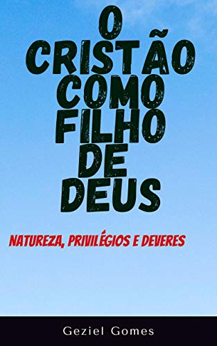 Livro PDF O CRISTÃO COMO FILHO DE DEUS: Natureza, Privilégios e Deveres