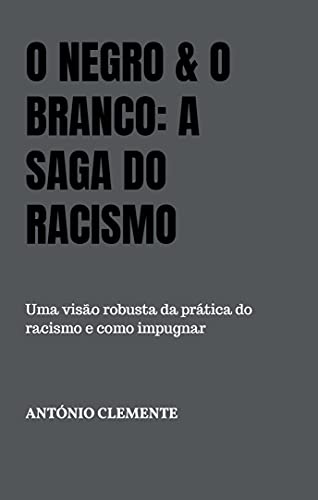 Capa do livro: O negro & o branco: A saga do racismo: Uma visão robusta da prática do racismo e como impugnar - Ler Online pdf