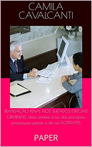 Livro PDF TRANSAÇÃO PENAL NOS JUIZADOS ESPECIAIS CRIMINAIS: Uma análise à luz dos princípios processuais penais e da Lei 9.099/95: PAPER