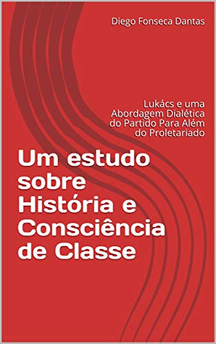 Capa do livro: Um estudo sobre História e Consciência de Classe: Lukács e uma Abordagem Dialética do Partido Para Além do Proletariado - Ler Online pdf