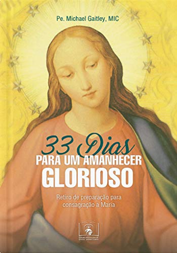 Livro PDF 33 Dias para um Amanhecer Glorioso: Retiro de preparação para consagração a Maria