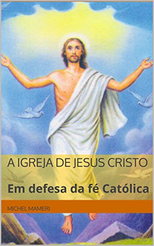 Livro PDF A Igreja de Jesus Cristo: Em defesa da fé Católica