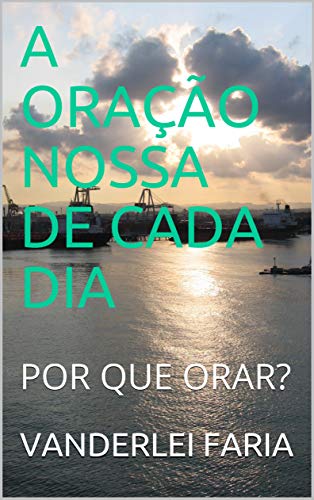 Livro PDF A ORAÇÃO NOSSA DE CADA DIA: POR QUE ORAR?