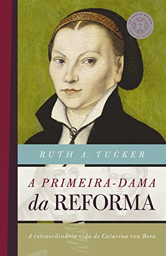 Capa do livro: A primeira-dama da reforma: A extraordinária vida de Catarina von Bora (500 anos da reforma) - Ler Online pdf