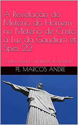 Capa do livro: A Revelação do Mistério do Homem no Mistério de Cristo à Luz da Gaudium et Spes 22: Cristo revela o homem ao homem - Ler Online pdf