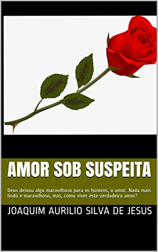 Livro PDF AMOR SOB SUSPEITA: Deus deixou algo maravilhoso para os homens, o amor. Nada mais lindo e maravilhoso, mas, como viver este verdadeiro amor?