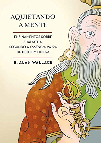 Livro PDF Aquietando a mente: Ensinamentos sobre shamatha, segundo a Essência Vajra de Düdjom Lingpa