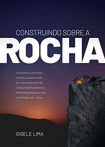 Capa do livro: Construindo sobre a rocha : Consolide os princípios cristãos e passe a vivê-los como estilo de vida. - Ler Online pdf