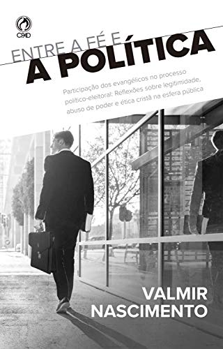 Capa do livro: Entre a fé e a política: Participação dos evangélicos no processo político-eleitoral: Reflexões sobre a legitimidade, abuso de poder e ética cristã na esfera pública - Ler Online pdf