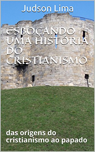 Livro PDF ESBOÇANDO UMA HISTÓRIA DO CRISTIANISMO: das origens do cristianismo ao papado