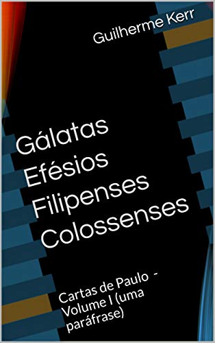 Capa do livro: Gálatas Efésios Filipenses Colossenses: Cartas de Paulo – Volume I (uma paráfrase) (Bíblia do Poeta Livro 5) - Ler Online pdf