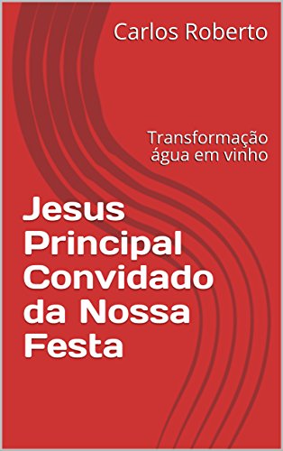 Livro PDF Jesus O Principal Convidado Da Nossa Festa: Transformação Da Água Em Vinho