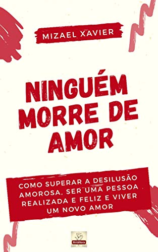 Livro PDF NINGUÉM MORRE DE AMOR (capa nova): Como superar a desilusão amorosa, ser uma pessoa realizada e feliz e viver um novo amor