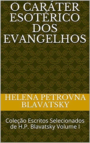 Livro PDF O Caráter Esotérico dos Evangelhos: Coleção Escritos Selecionados de H.P. Blavatsky Volume I