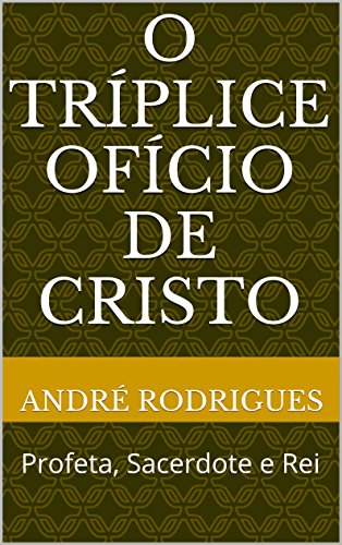 Livro PDF O TRÍPLICE OFÍCIO DE CRISTO: Profeta, Sacerdote e Rei