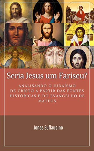 Capa do livro: SERIA JESUS UM FARISEU?: Analisando o Judaísmo de Cristo a partir das fontes históricas e do Evangelho de Mateus. - Ler Online pdf