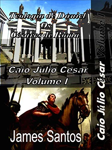 Livro PDF Teologia de Daniel Os Césares de Roma: “Revelação de Daniel o peso do Império de Roma” (Caio Júlio César Livro 1)