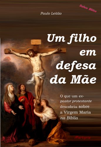 Livro PDF Um filho em defesa da Mãe: o que um ex-pastor protestante descobriu sobre a Virgem Maria na Bíblia (Defesa Bíblica Livro 1)