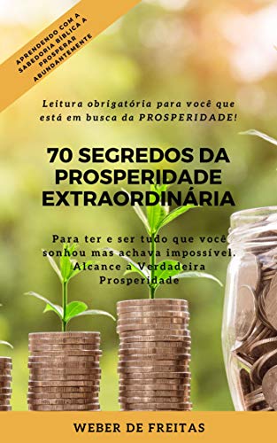 Livro PDF 70 SEGREDOS DA PROSPERIDADE EXTRAORDINÁRIA: Como ter e ser tudo que você sonhou mas pensava ser impossível!