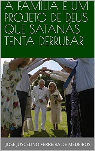 Livro PDF A FAMÍLIA É UM PROJETO DE DEUS QUE SATANÁS TENTA DERRUBAR