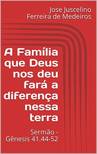 Livro PDF A Família que Deus nos deu fará a diferença nessa terra: Sermão – Gênesis 41.44-52